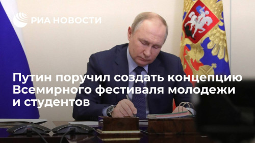 Путин поручил создать концепцию Всемирного фестиваля молодежи и студентов